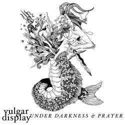 Vulgar Display : Under Darkness & Prayer